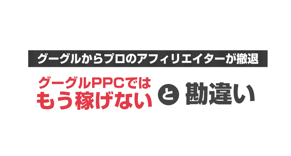 グーグルからプロのアフィリエイターが撤退。グーグルPPCではもう稼げないと勘違い